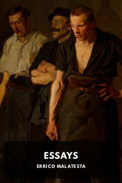 Essays, by Errico Malatesta. Translated by Free Society Library, F. A. B., Industrial Syndicalist Education League, Norman Matson, and Freedom Press