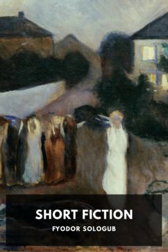 Short Fiction, by Fyodor Sologub. Translated by John Cournos, Stephen Graham, Rosa Savory Graham, and P. Selver