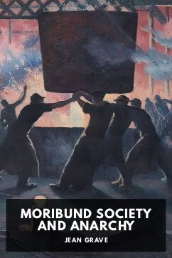 Moribund Society and Anarchy, by Jean Grave. Translated by Voltairine de Cleyre