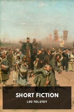Short Fiction, by Leo Tolstoy. Translated by Louise Maude, Aylmer Maude, Nathan Haskell Dole, Constance Garnett, J. D. Duff, Leo Wiener, R. S. Townsend, Hagberg Wright, Benjamin Tucker, Everyman’s Library, Vladimir Chertkov, and Isabella Fyvie Mayo