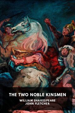 The Two Noble Kinsmen, by William Shakespeare and John Fletcher